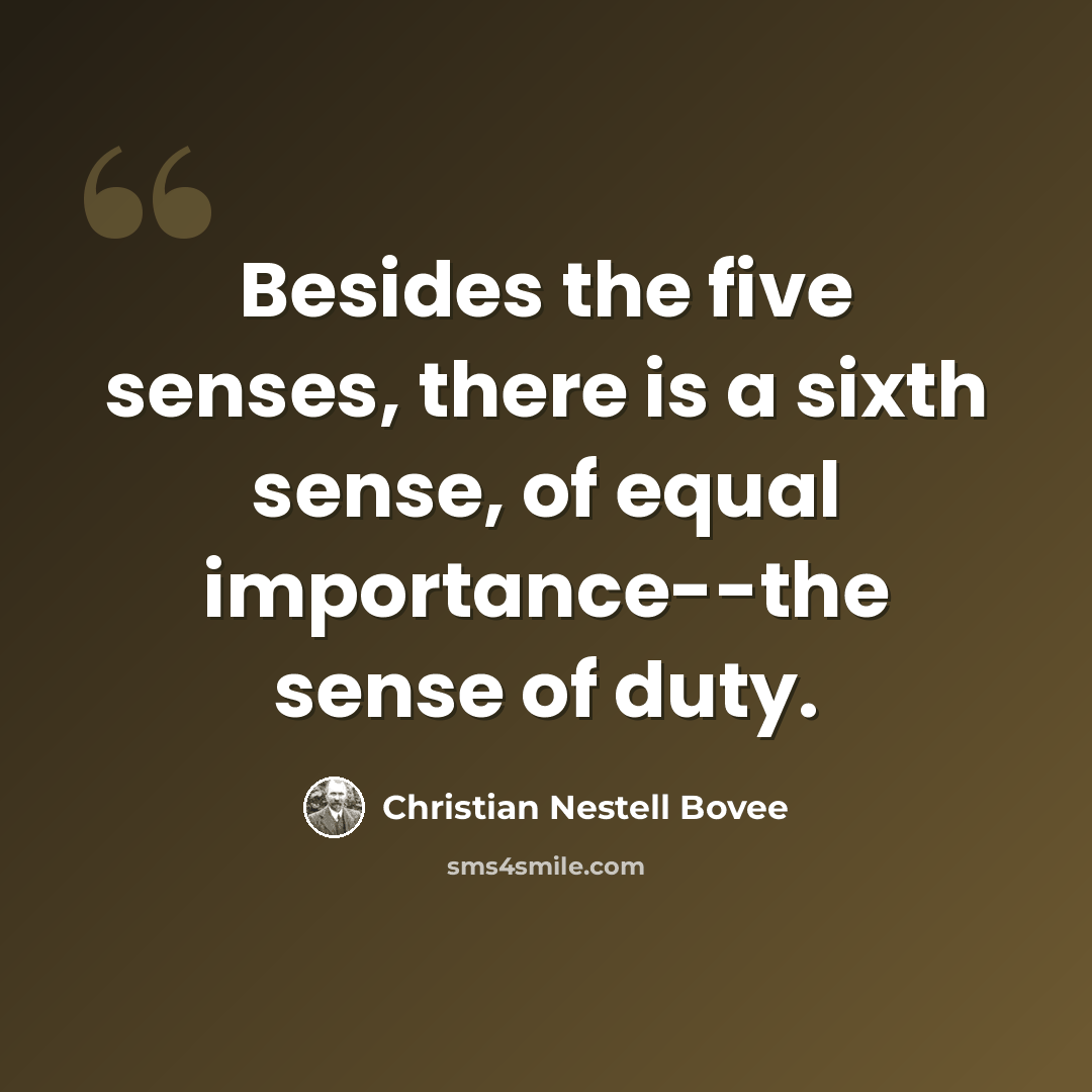 “Besides the five senses, there is a sixth sense, of equal importance--the sense of duty.” quote by Christian Nestell Bovee