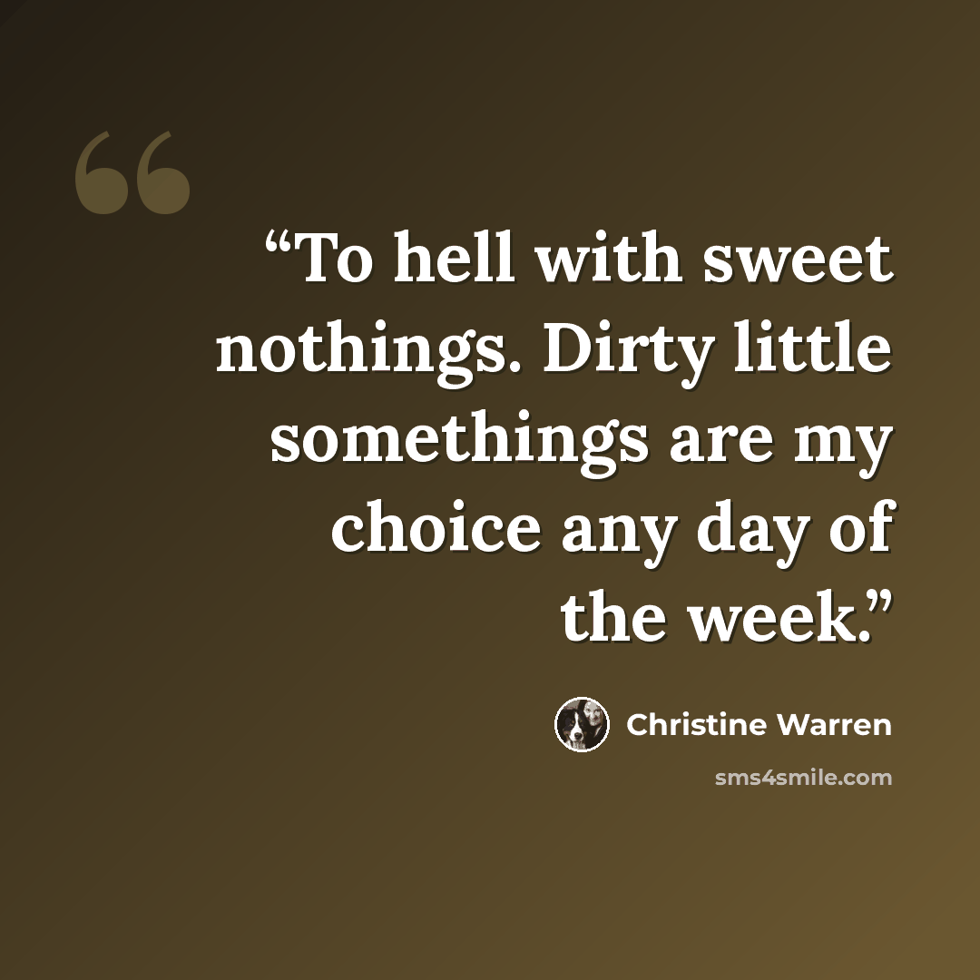 “To hell with sweet nothings. Dirty little somethings are my choice any day of the week.” quote by Christine Warren