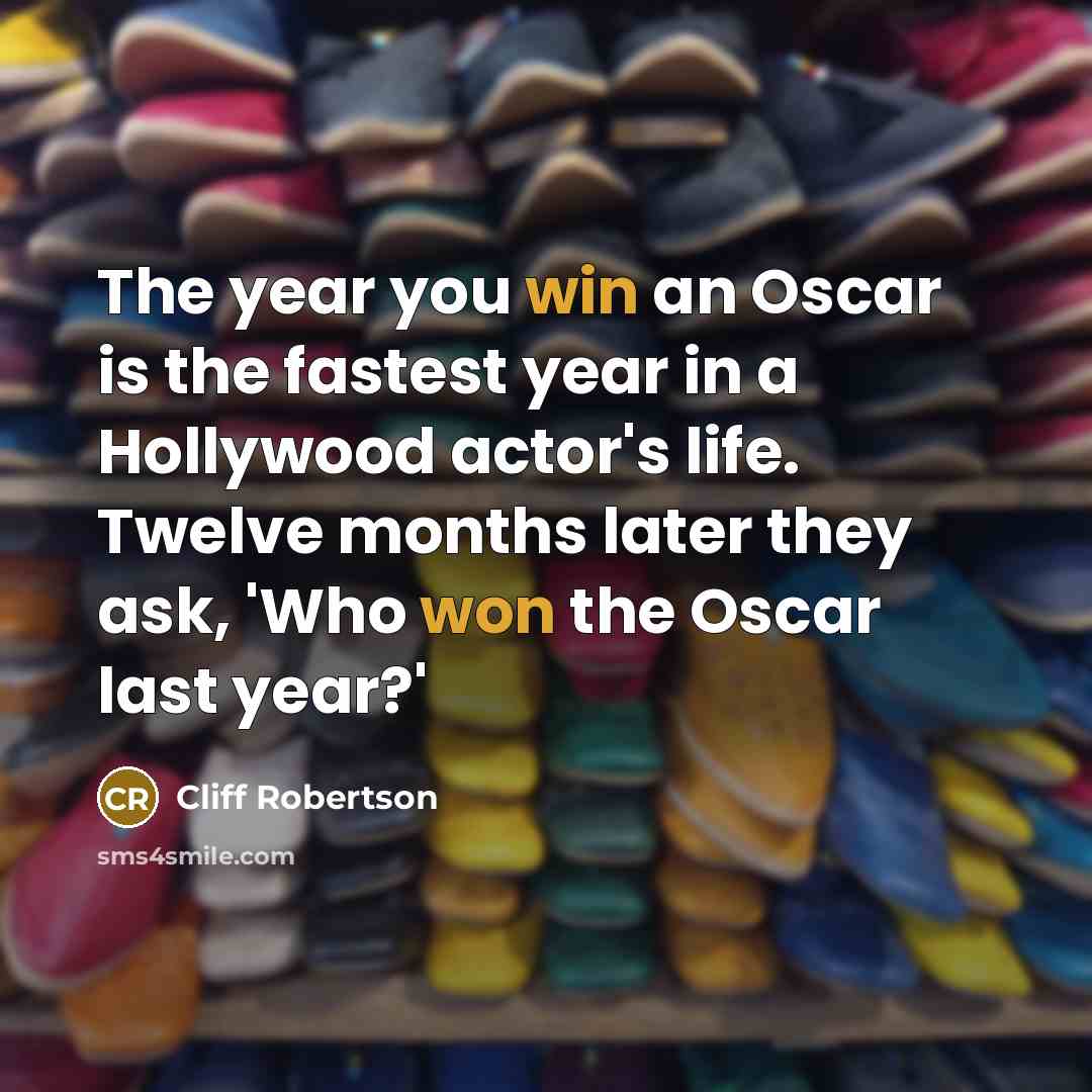 “The year you win an Oscar is the fastest year in a Hollywood actor's life. Twelve months later they ask, 'Who won the Oscar last year?'” quote by Cliff Robertson