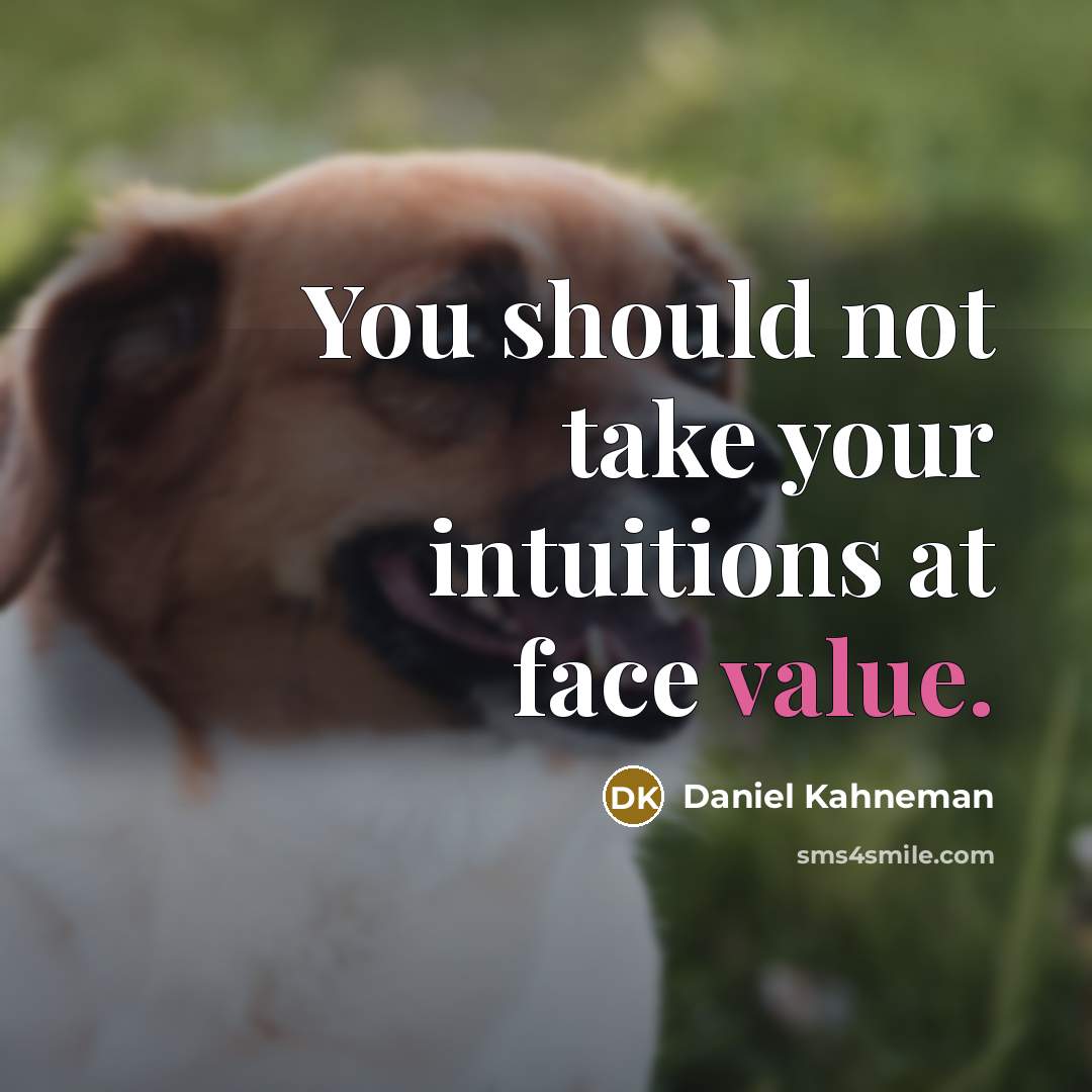 “You should not take your intuitions at face value.” quote by Daniel Kahneman