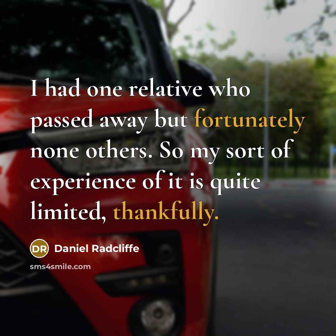 “I had one relative who passed away but fortunately none others. So my sort of experience of it is quite limited, thankfully.” quote by Daniel Radcliffe