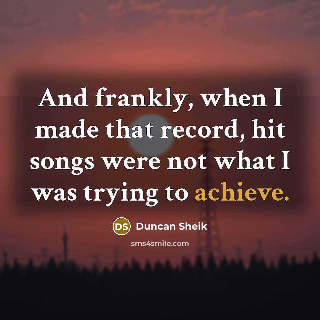 “And frankly, when I made that record, hit songs were not what I was trying to achieve.” quote by Duncan Sheik