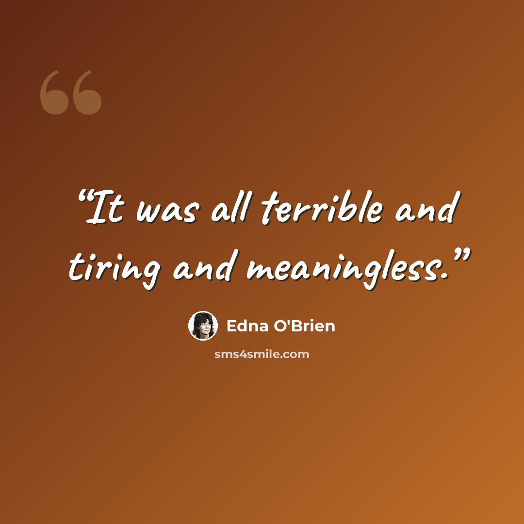 “It was all terrible and tiring and meaningless.” quote by Edna O'Brien