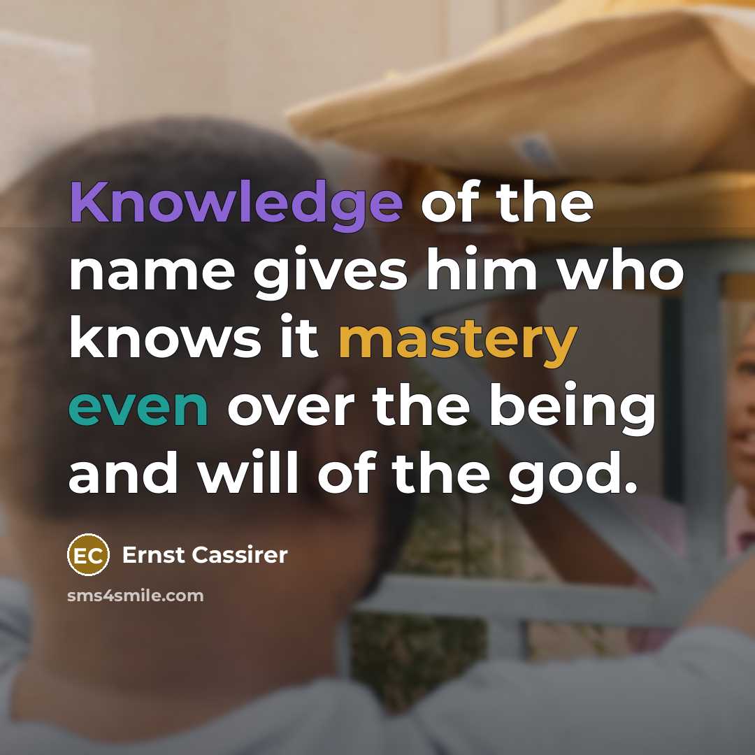 “Knowledge of the name gives him who knows it mastery even over the being and will of the god.” quote by Ernst Cassirer