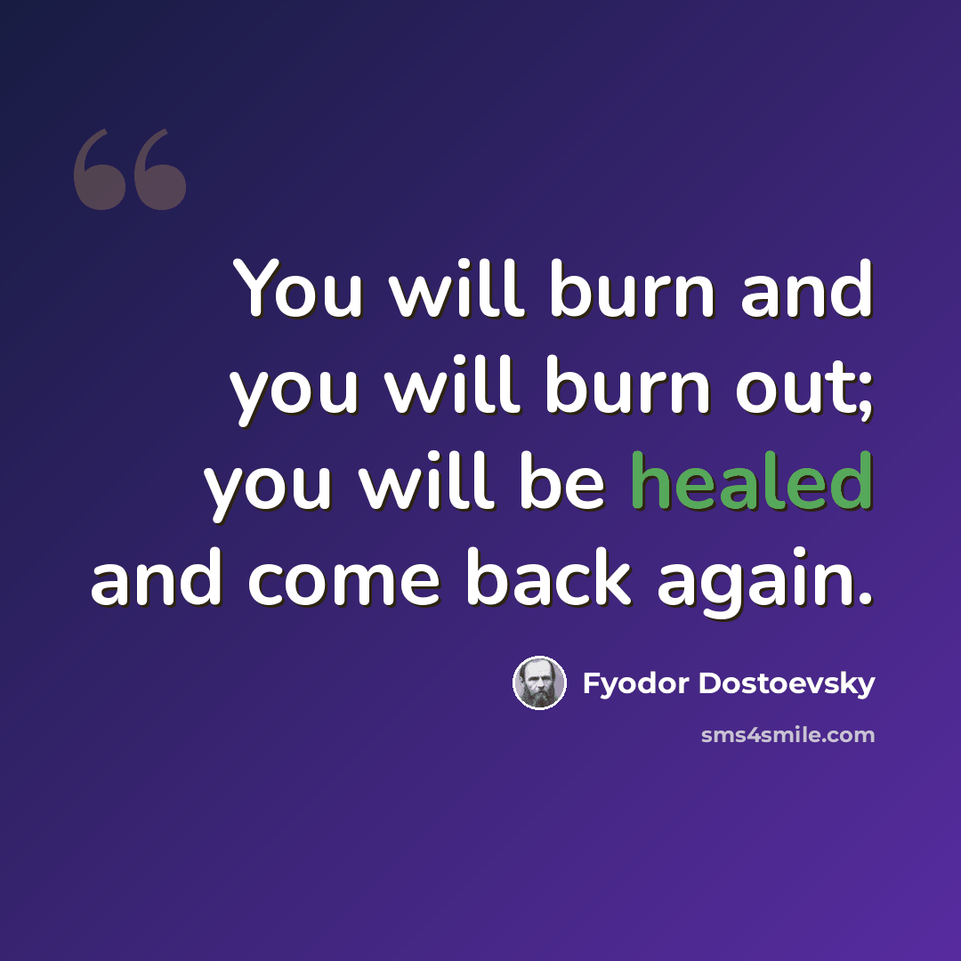 “You will burn and you will burn out; you will be healed and come back again.” quote by Fyodor Dostoevsky