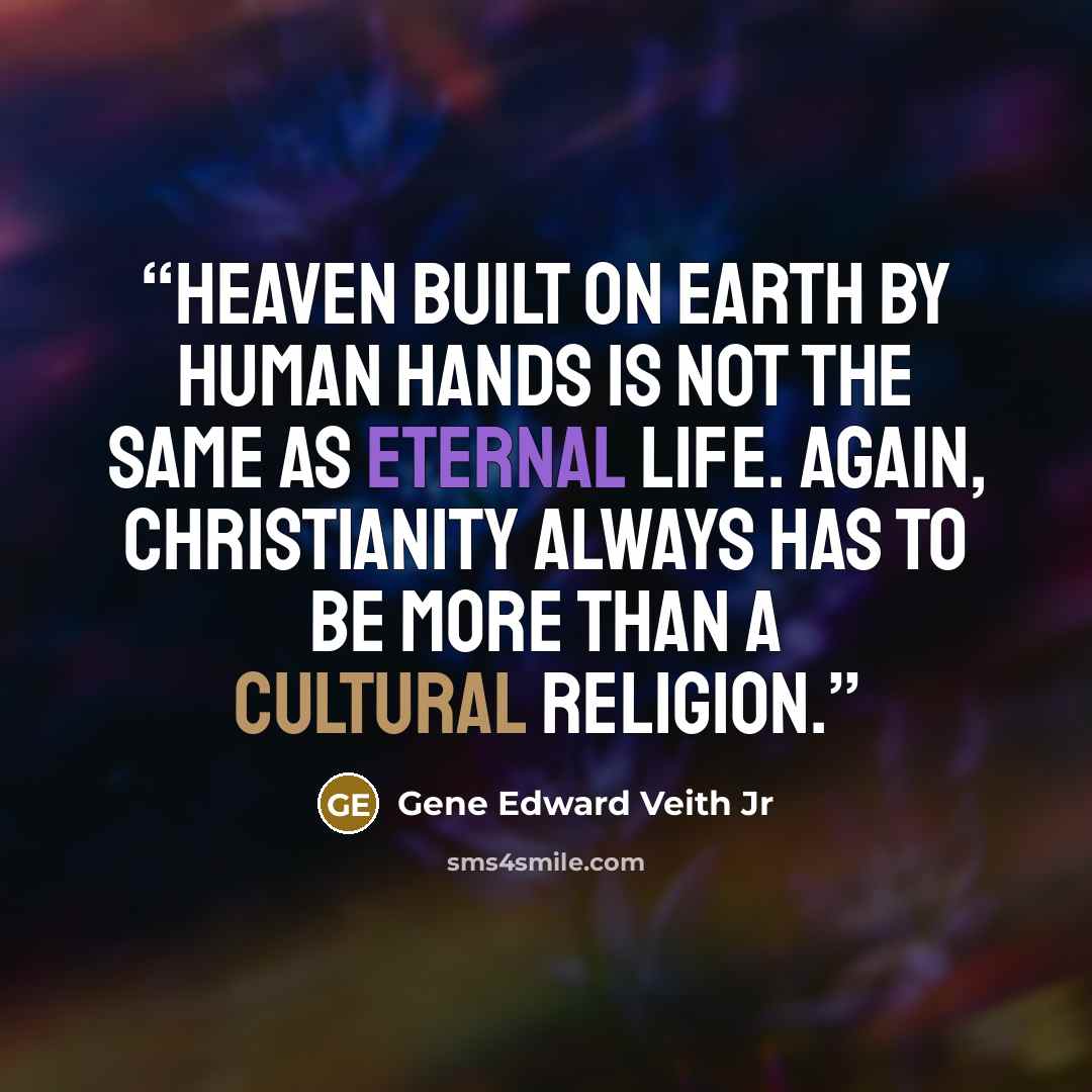 “Heaven built on earth by human hands is not the same as eternal life. Again, Christianity always has to be more than a cultural religion.” quote by Gene Edward Veith Jr