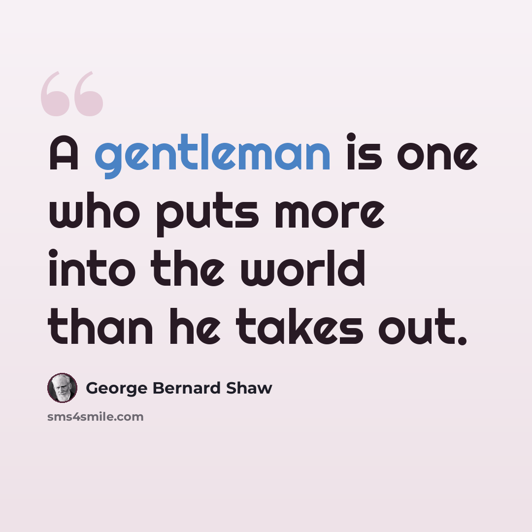 “A gentleman is one who puts more into the world than he takes out.” quote by George Bernard Shaw