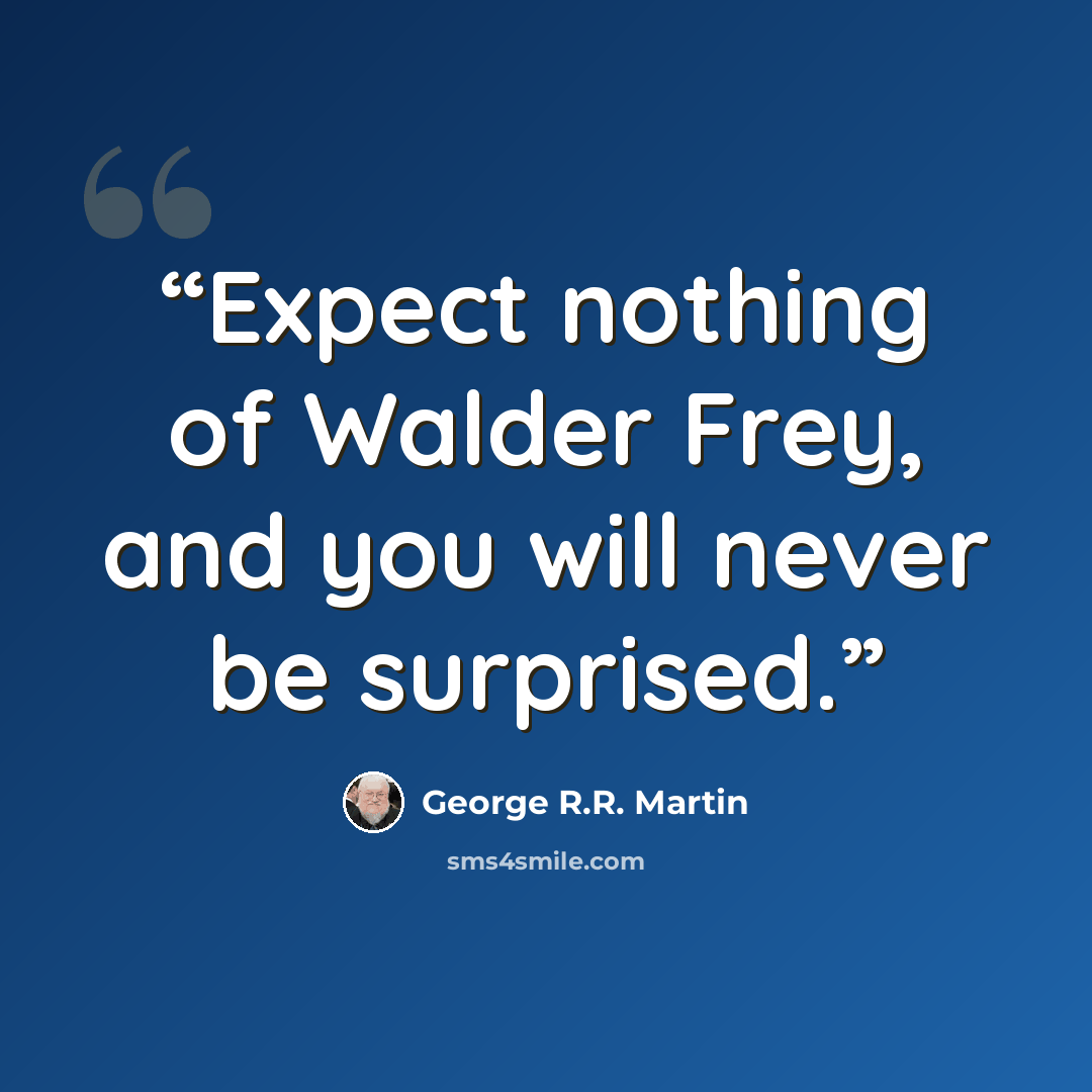 “Expect nothing of Walder Frey, and you will never be surprised.” quote by George R.R. Martin