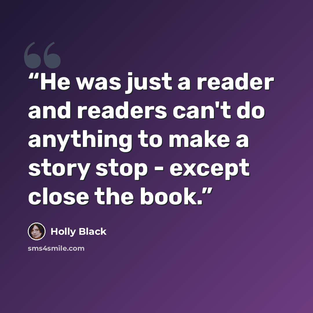 “He was just a reader and readers can't do anything to make a story stop - except close the book.” quote by Holly Black