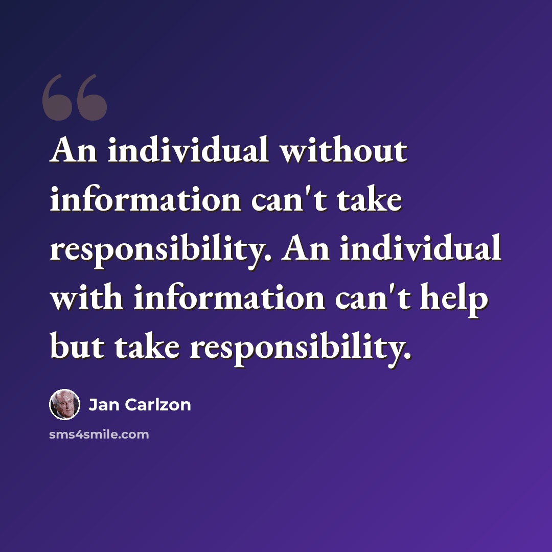 “An individual without information can't take responsibility. An individual with information can't help but take responsibility.” quote by Jan Carlzon