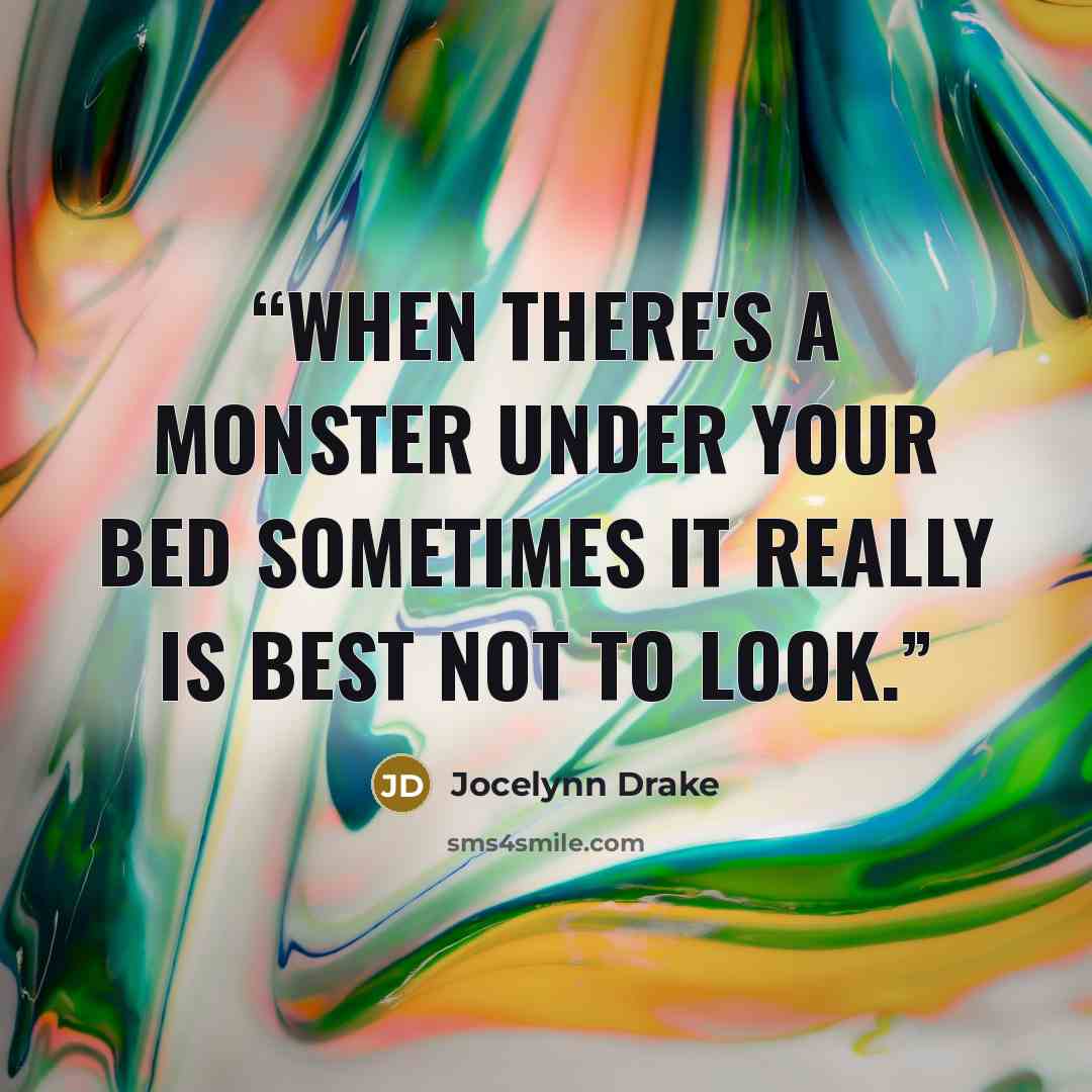 “When there's a monster under your bed sometimes it really is best not to look.” quote by Jocelynn Drake