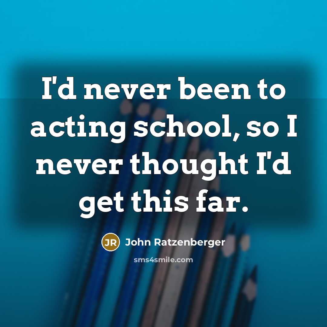 “I'd never been to acting school, so I never thought I'd get this far.” quote by John Ratzenberger