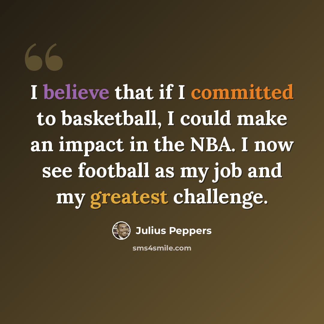 “I believe that if I committed to basketball, I could make an impact in the NBA. I now see football as my job and my greatest challenge.” quote by Julius Peppers