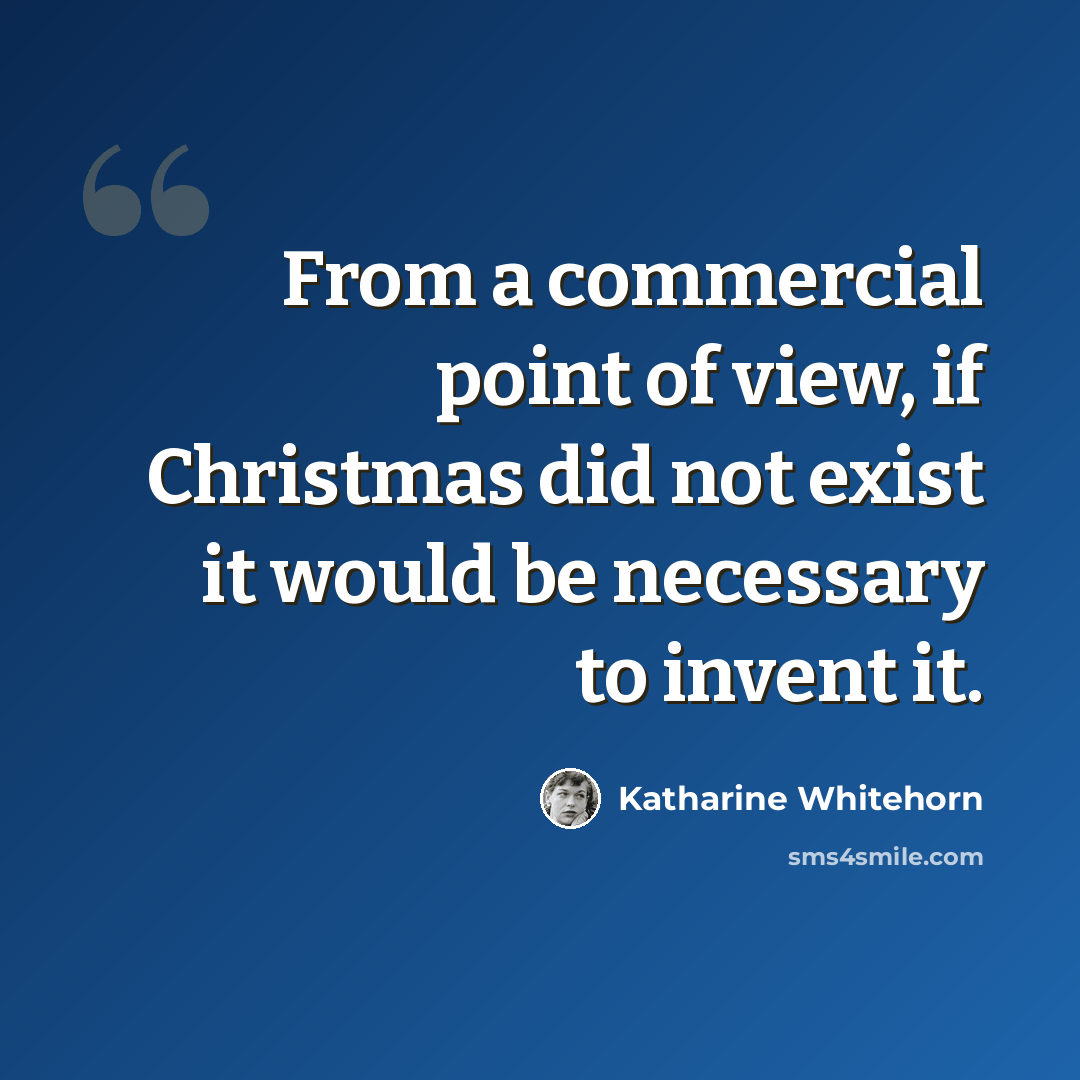 “From a commercial point of view, if Christmas did not exist it would be necessary to invent it.” quote by Katharine Whitehorn