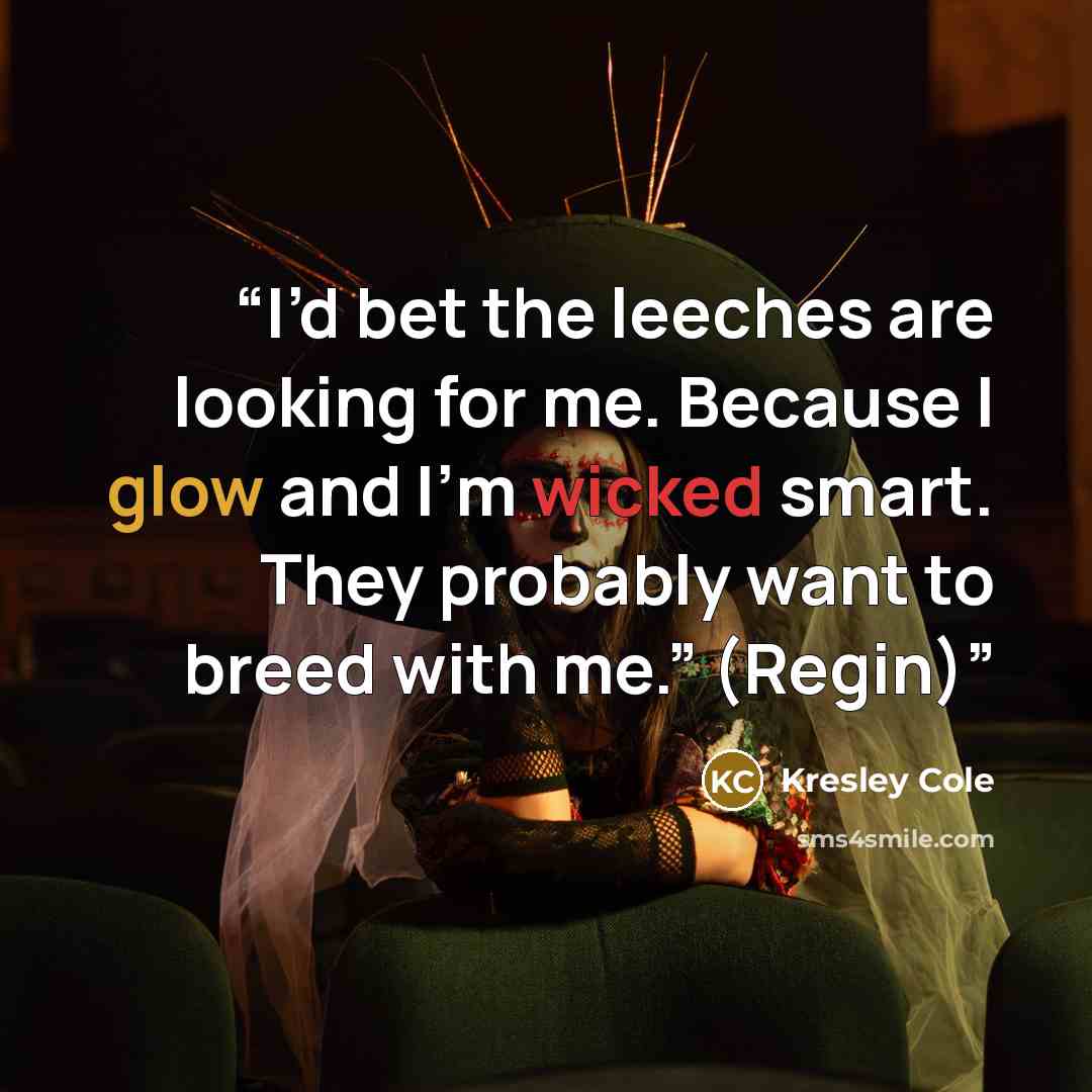 “I’d bet the leeches are looking for me. Because I glow and I’m wicked smart. They probably want to breed with me.” (Regin)” quote by Kresley Cole
