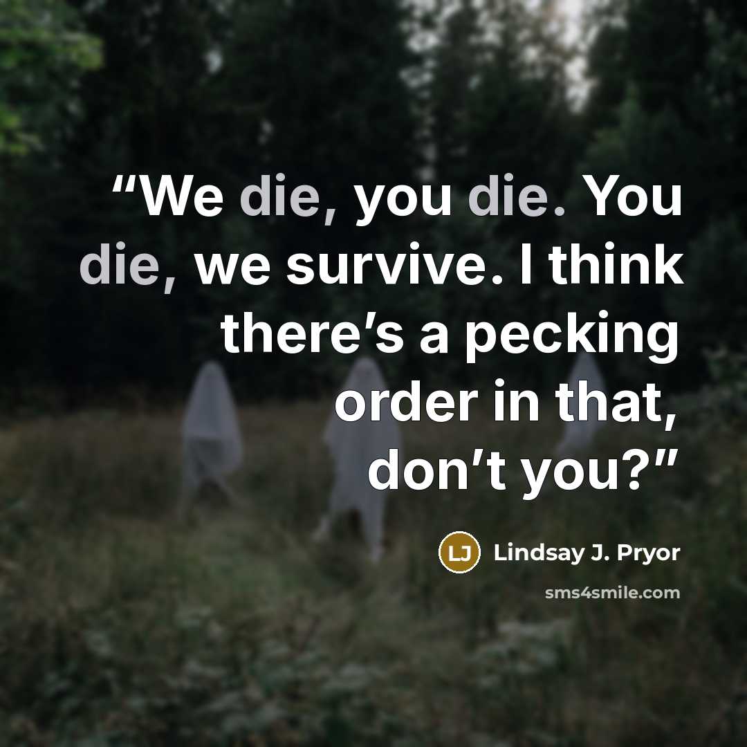 “We die, you die. You die, we survive. I think there’s a pecking order in that, don’t you?” quote by Lindsay J. Pryor