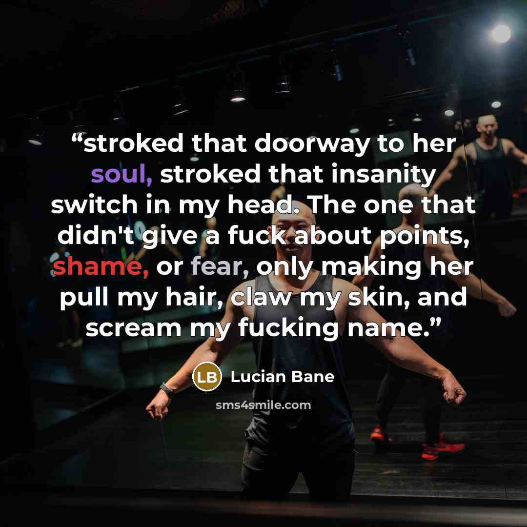 “stroked that doorway to her soul, stroked that insanity switch in my head. The one that didn't give a fuck about points, shame, or fear, only making her pull my hair, claw my skin, and scream my fucking name.” quote by Lucian Bane