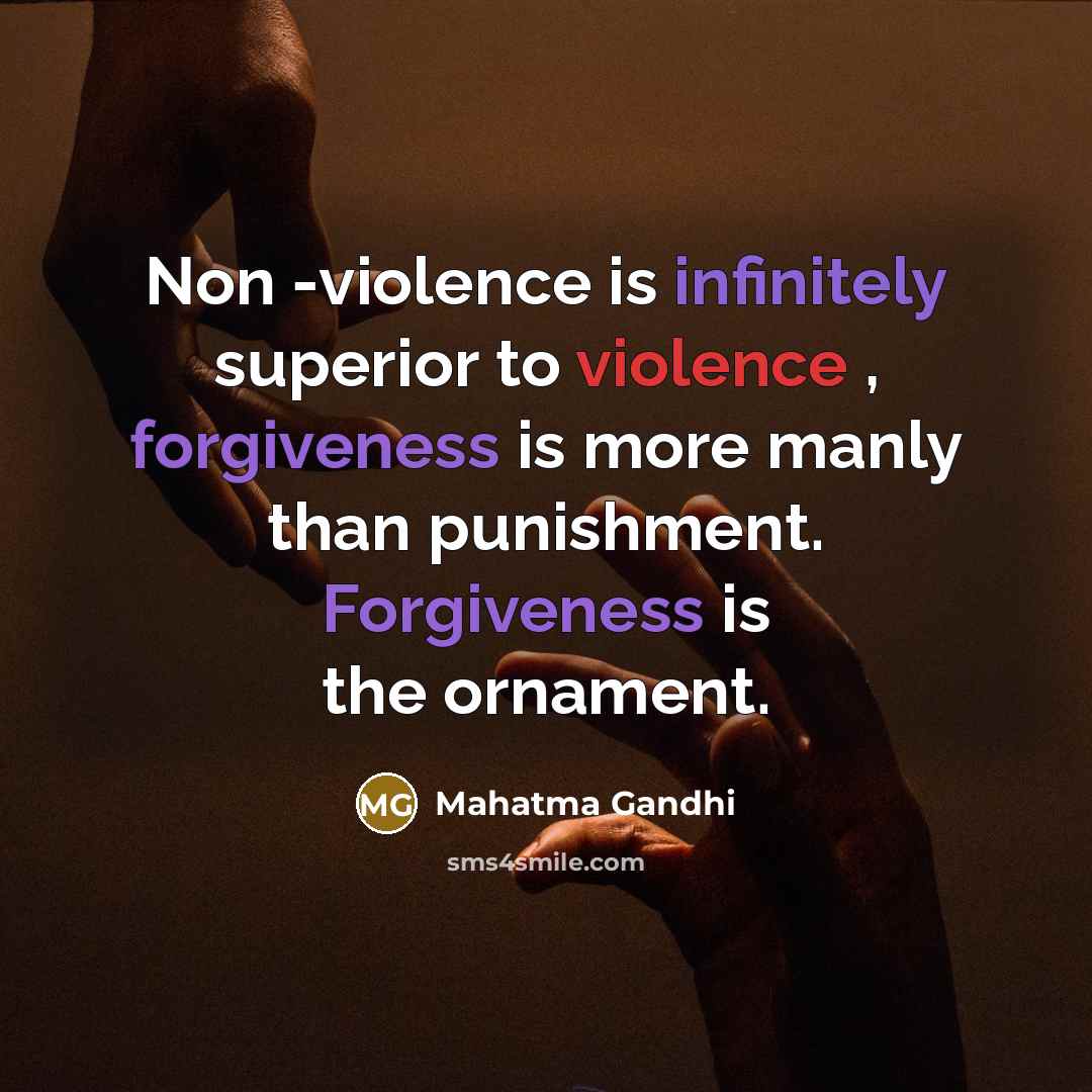 “Non -violence is infinitely superior to violence , forgiveness is more manly than punishment. Forgiveness is the ornament.” quote by Mahatma Gandhi
