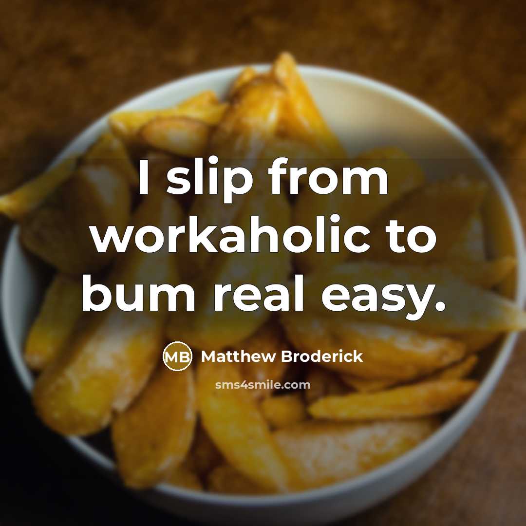 “I slip from workaholic to bum real easy.” quote by Matthew Broderick