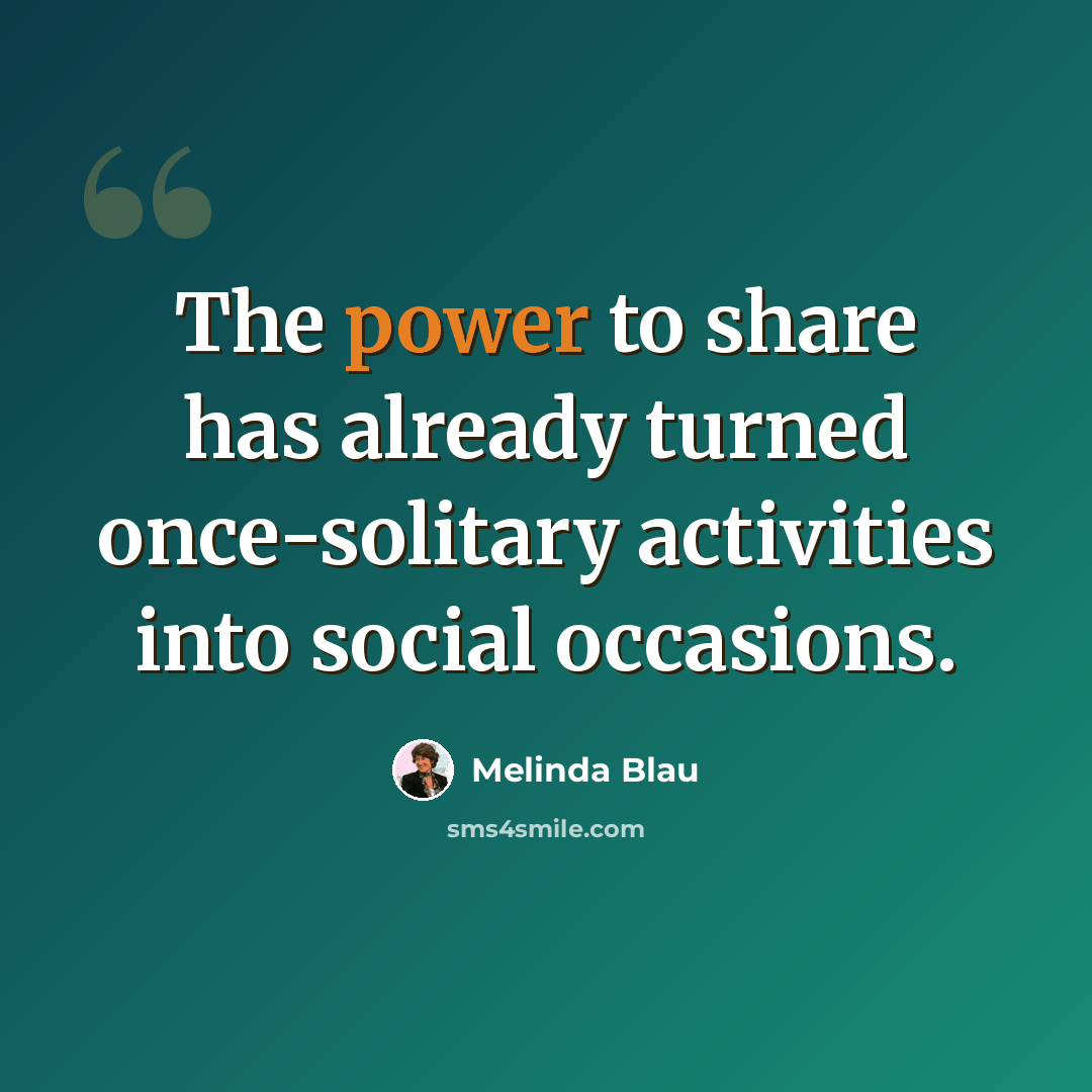“The power to share has already turned once-solitary activities into social occasions.” quote by Melinda Blau