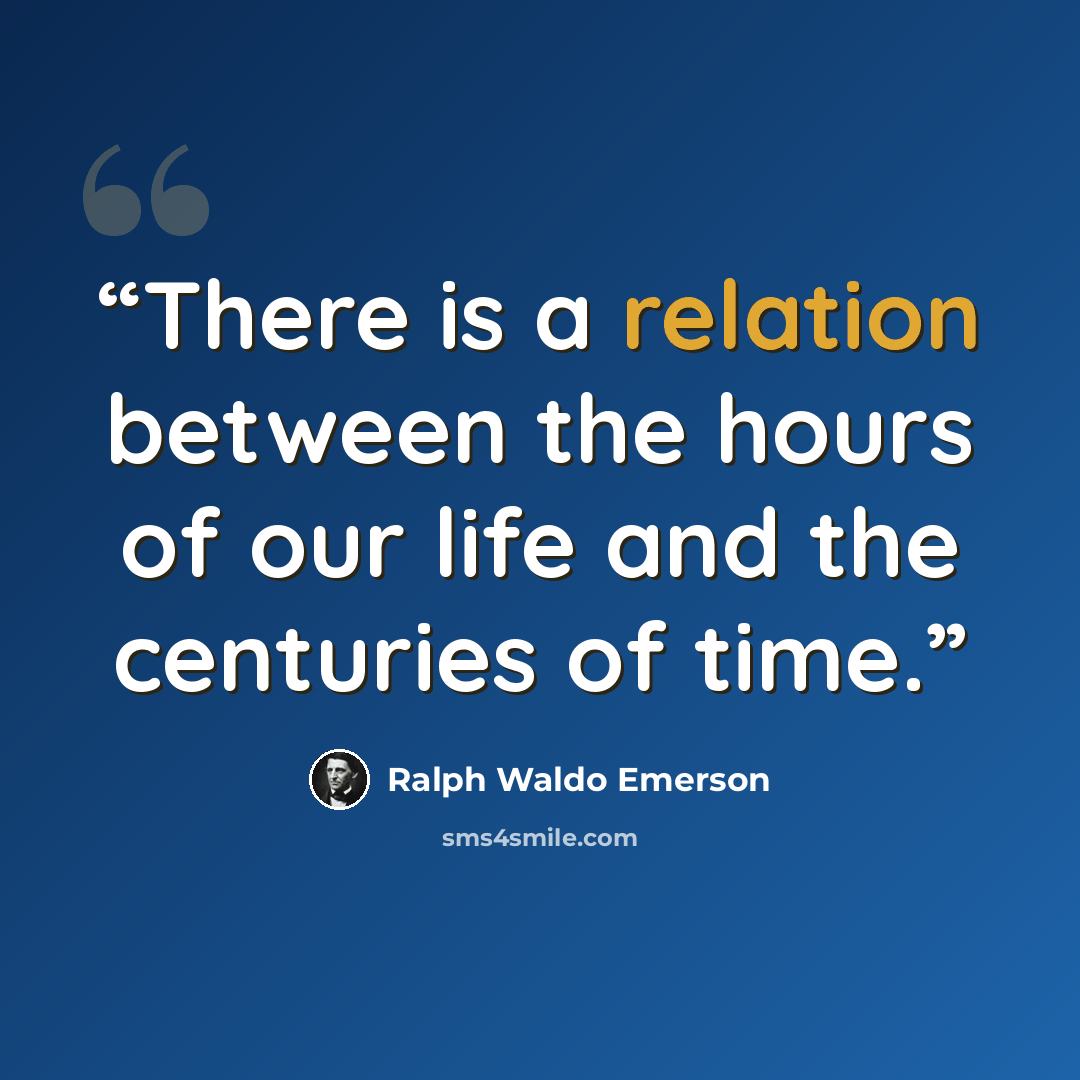 “There is a relation between the hours of our life and the centuries of time.” quote by Ralph Waldo Emerson