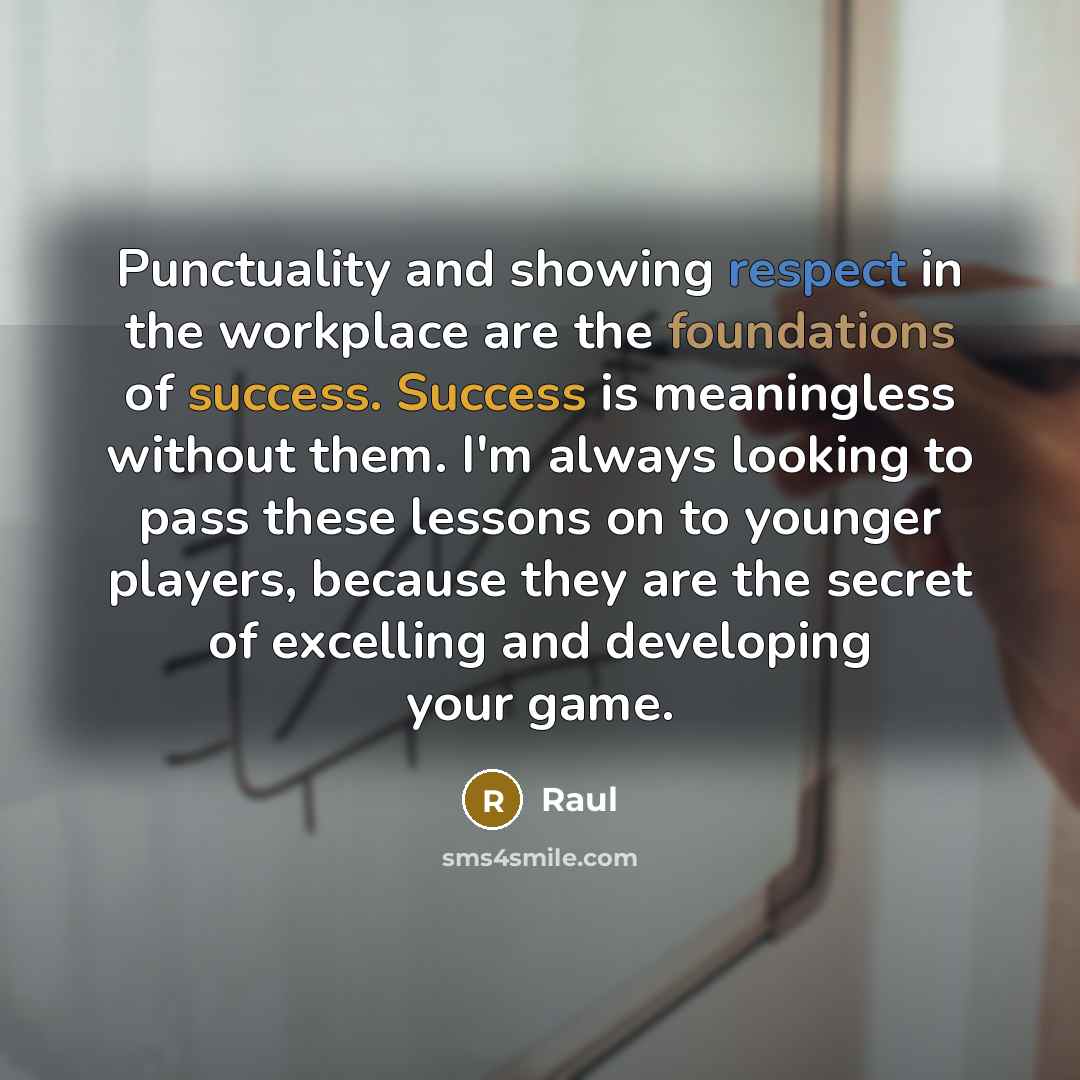 “Punctuality and showing respect in the workplace are the foundations of success. Success is meaningless without them. I'm always looking to pass these lessons on to younger players, because they are the secret of excelling and developing your game.” quote by Raul