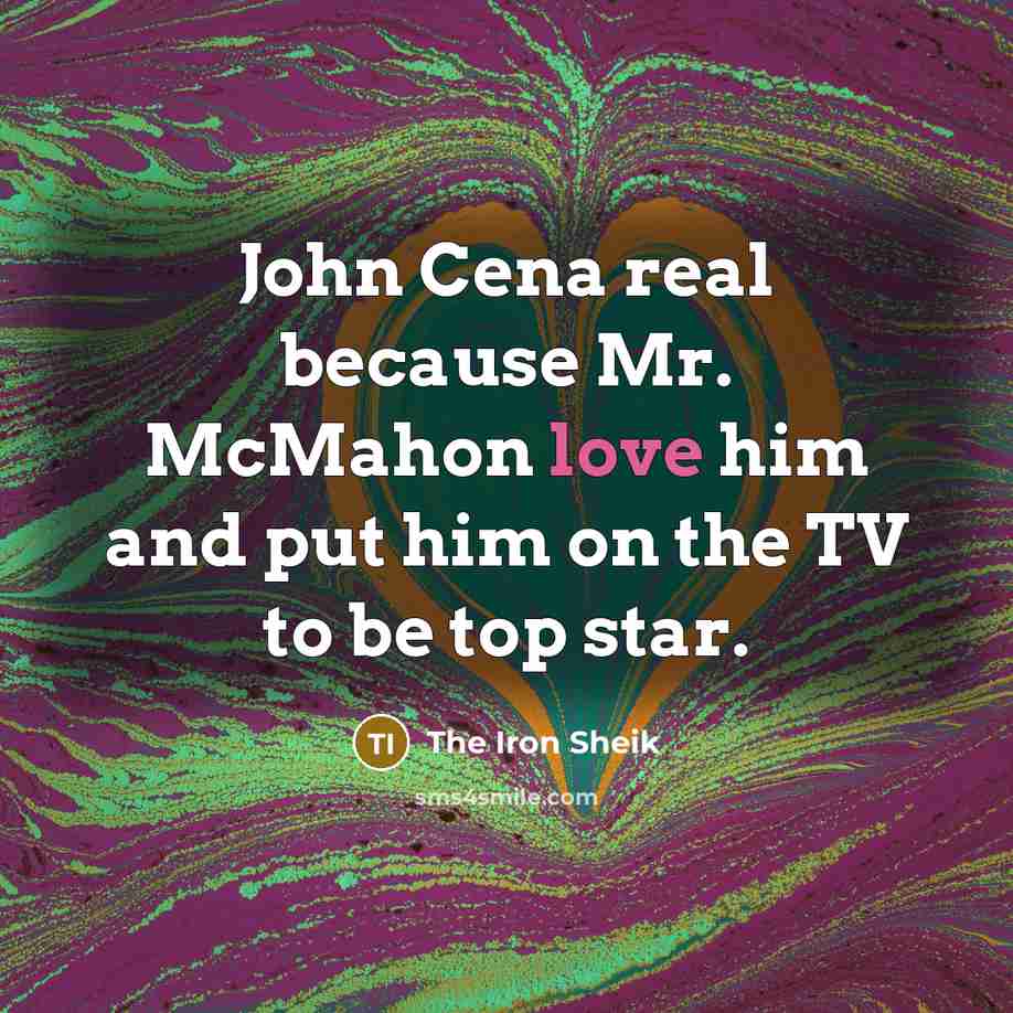 “John Cena real because Mr. McMahon love him and put him on the TV to be top star.” quote by The Iron Sheik