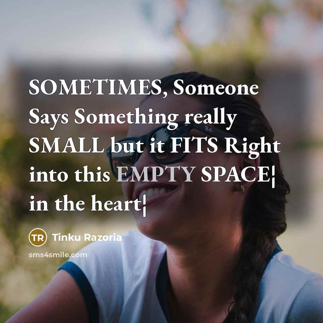 “SOMETIMES, Someone Says Something really SMALL but it FITS Right into this EMPTY SPACE¦ in the heart¦” quote by Tinku Razoria