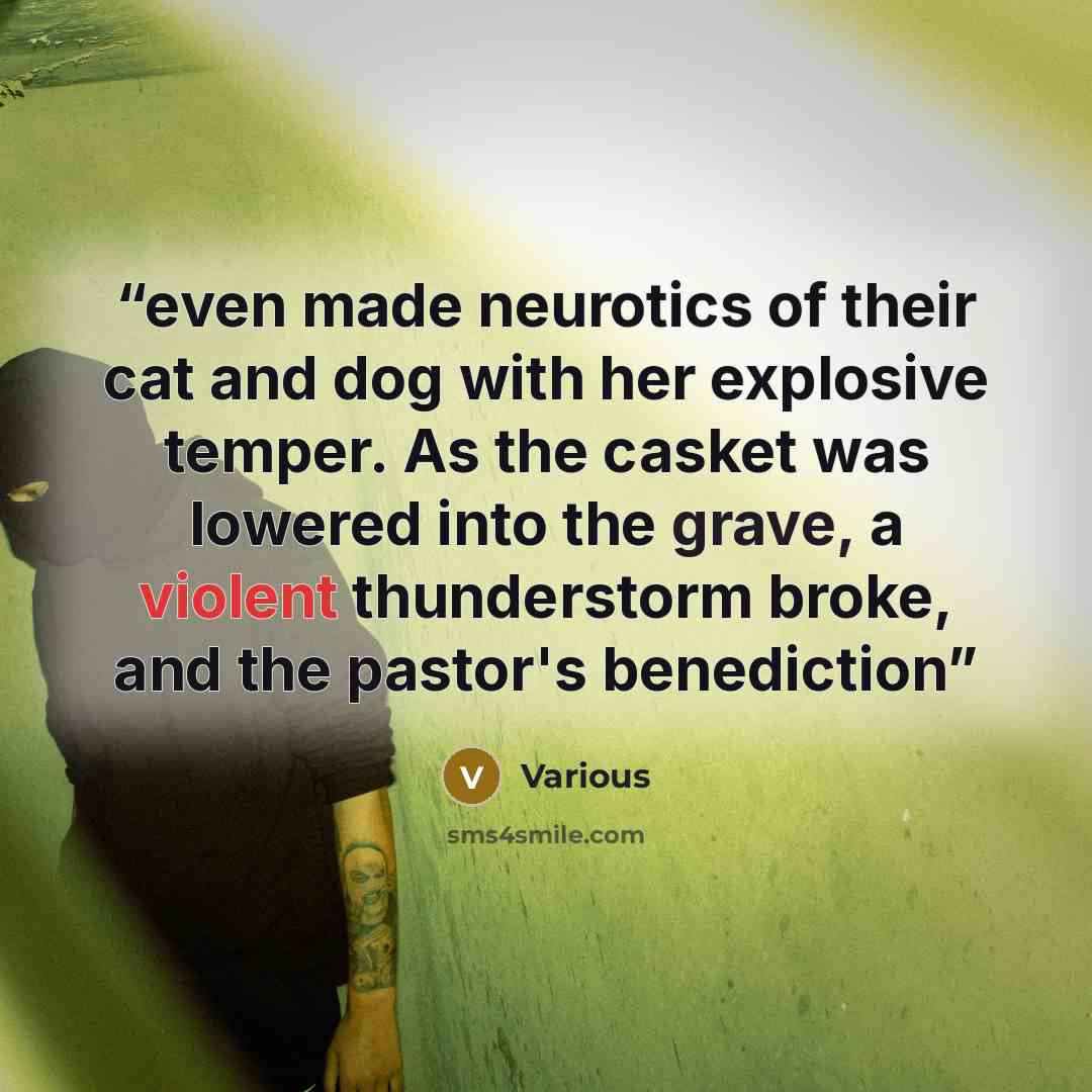 “even made neurotics of their cat and dog with her explosive temper. As the casket was lowered into the grave, a violent thunderstorm broke, and the pastor's benediction” quote by Various