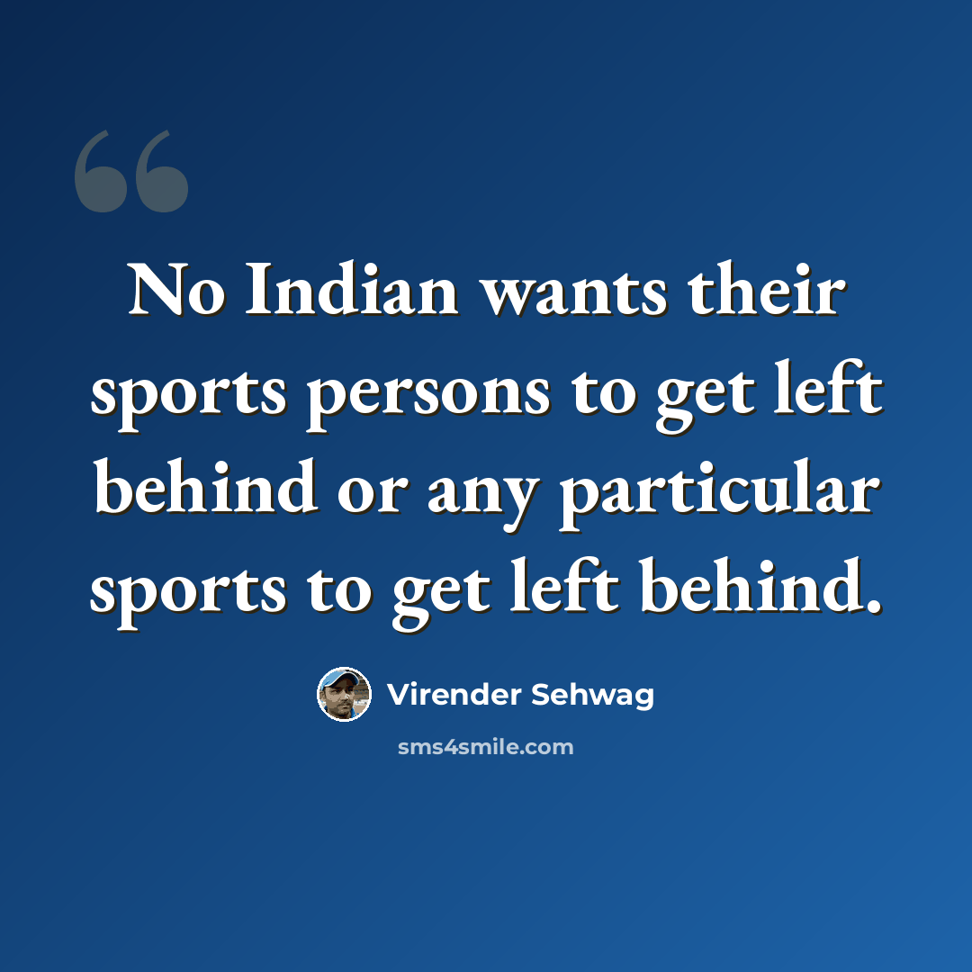 “No Indian wants their sports persons to get left behind or any particular sports to get left behind.” quote by Virender Sehwag