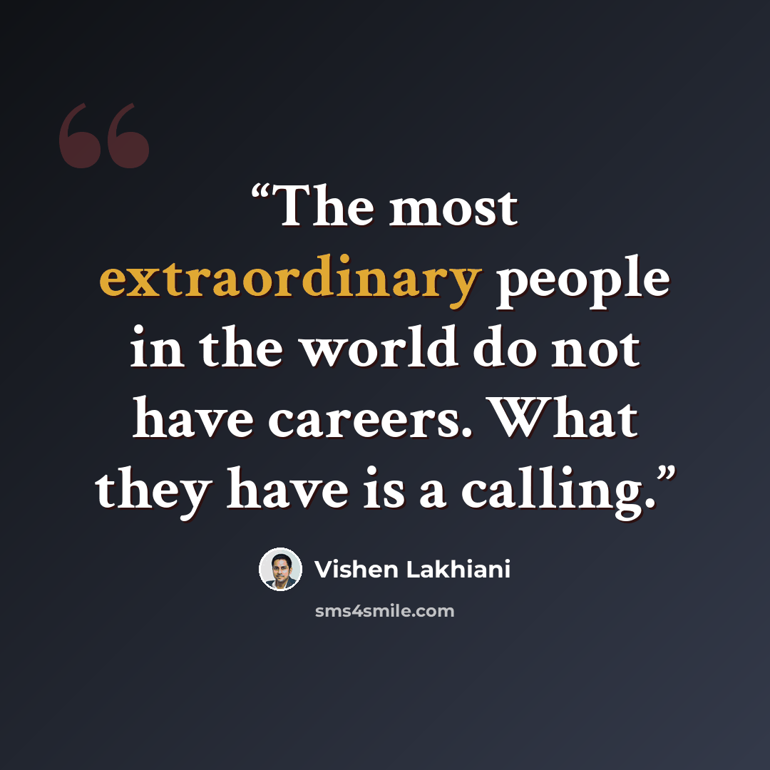 “The most extraordinary people in the world do not have careers. What they have is a calling.” quote by Vishen Lakhiani