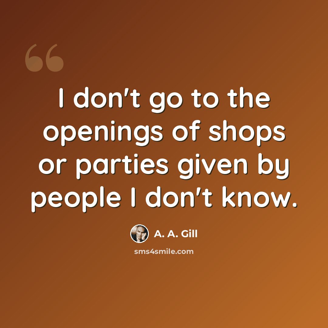 “I don't go to the openings of shops or parties given by people I don't know.” quote by A. A. Gill