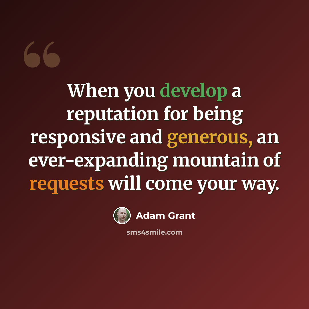 “When you develop a reputation for being responsive and generous, an ever-expanding mountain of requests will come your way.” quote by Adam Grant