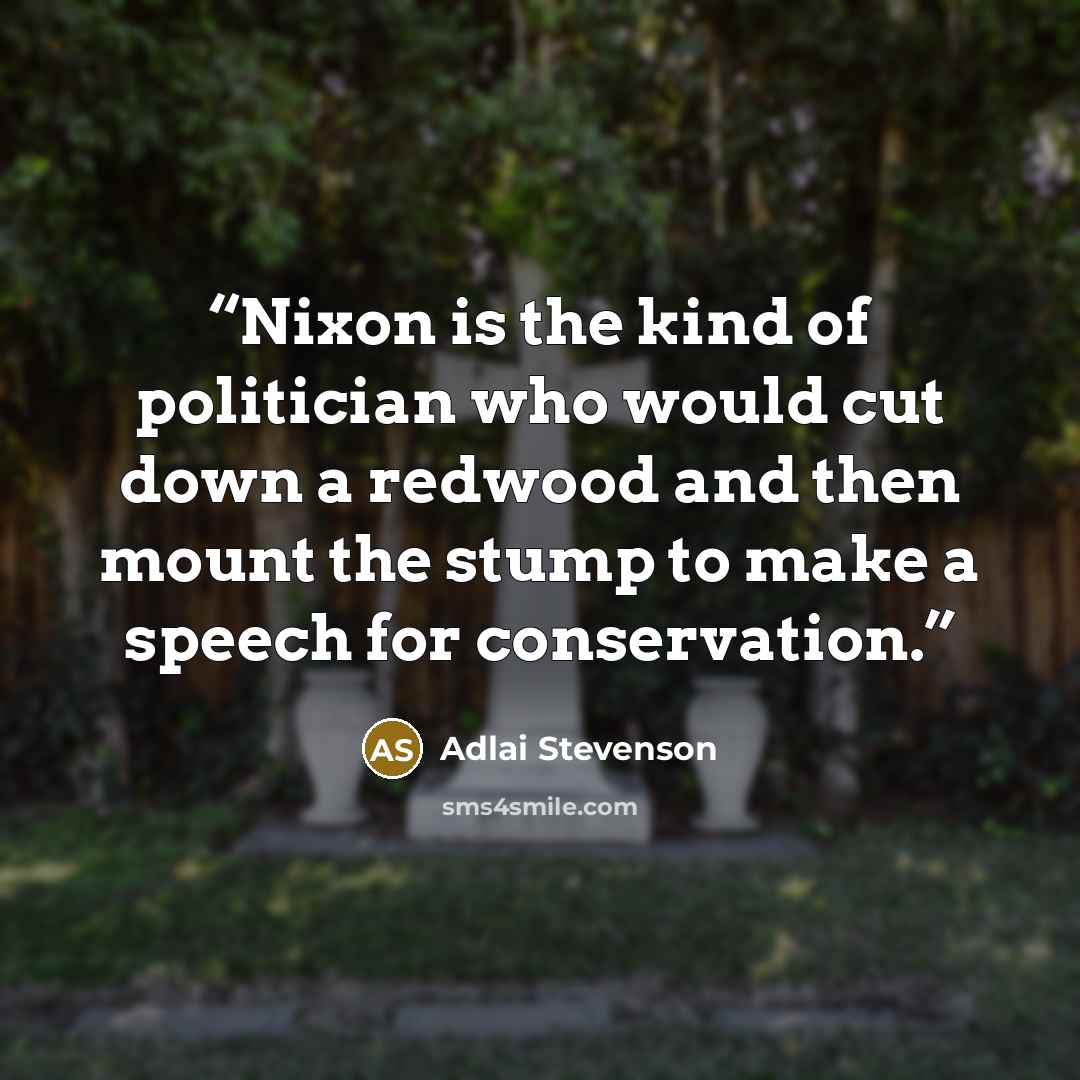 “Nixon is the kind of politician who would cut down a redwood and then mount the stump to make a speech for conservation.” quote by Adlai Stevenson