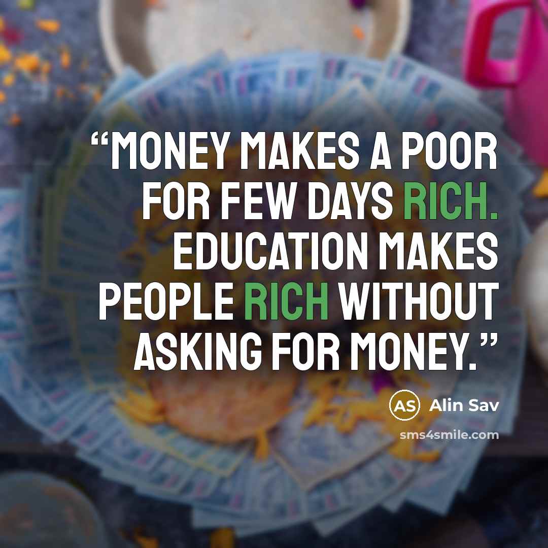 “Money makes a poor for few days rich. Education makes people rich without asking for money.” quote by Alin Sav