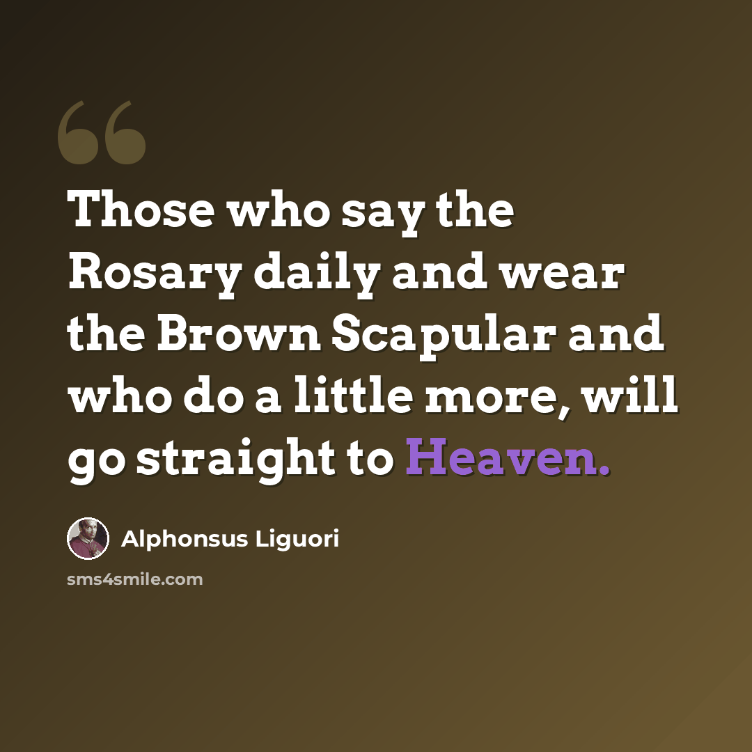 “Those who say the Rosary daily and wear the Brown Scapular and who do a little more, will go straight to Heaven.” quote by Alphonsus Liguori