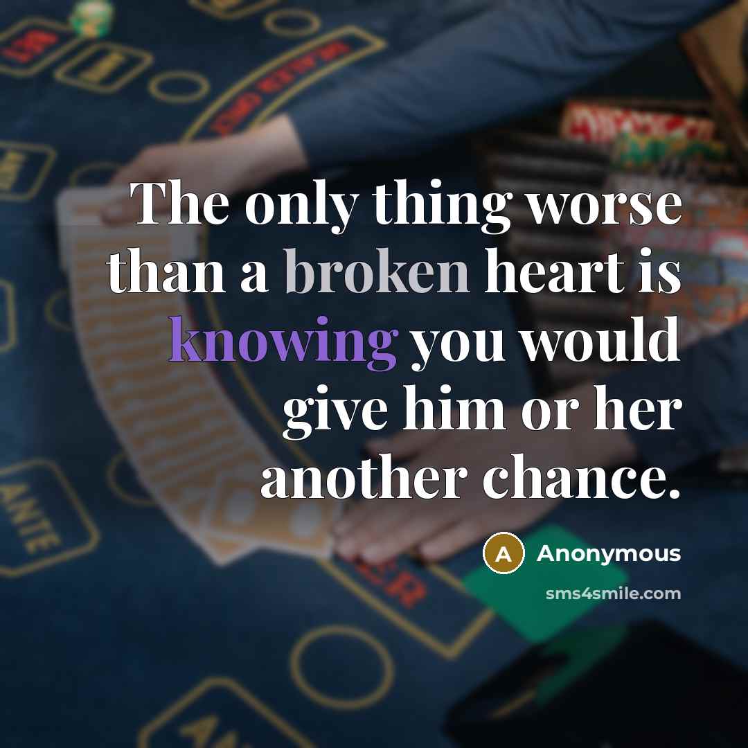 “The only thing worse than a broken heart is knowing you would give him or her another chance.” quote by Anonymous
