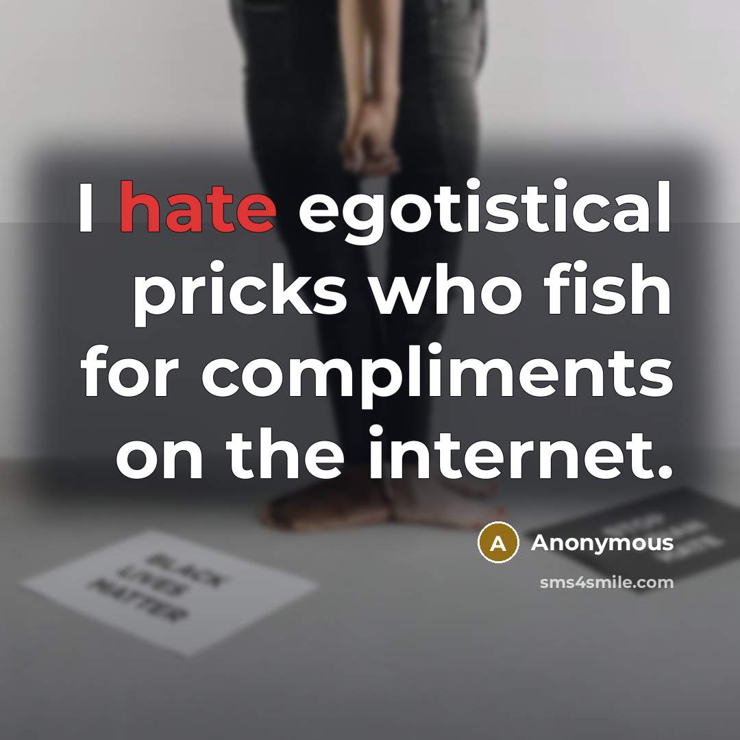“I hate egotistical pricks who fish for compliments on the internet.” quote by Anonymous