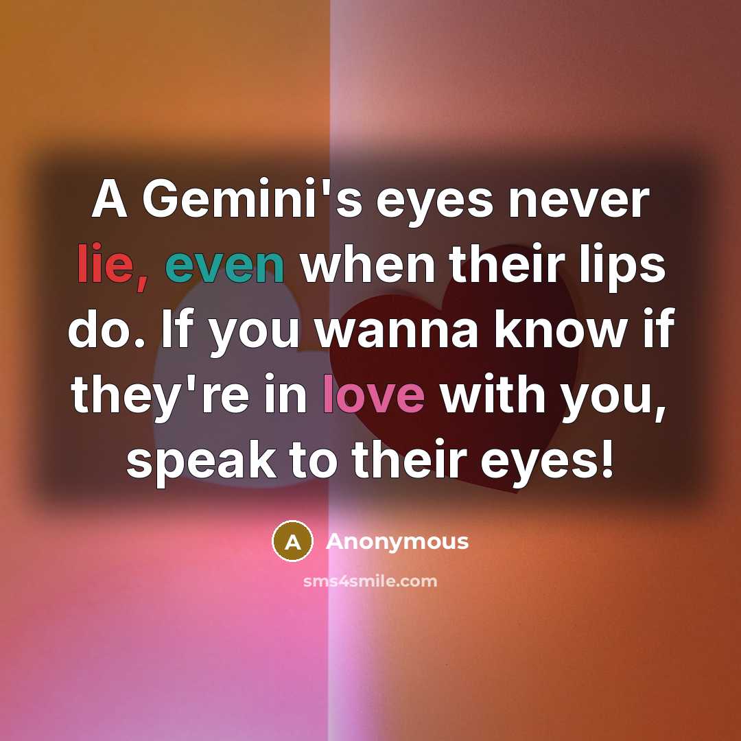 “A Gemini's eyes never lie, even when their lips do. If you wanna know if they're in love with you, speak to their eyes!” quote by Anonymous