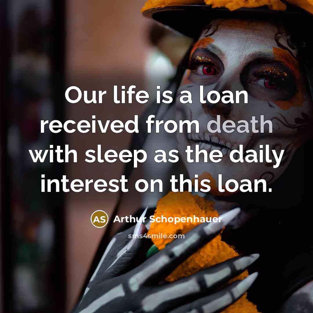 “Our life is a loan received from death with sleep as the daily interest on this loan.” quote by Arthur Schopenhauer