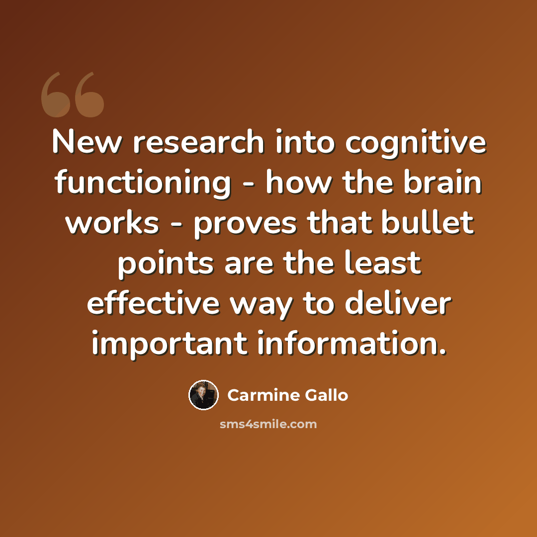 “New research into cognitive functioning - how the brain works - proves that bullet points are the least effective way to deliver important information.” quote by Carmine Gallo