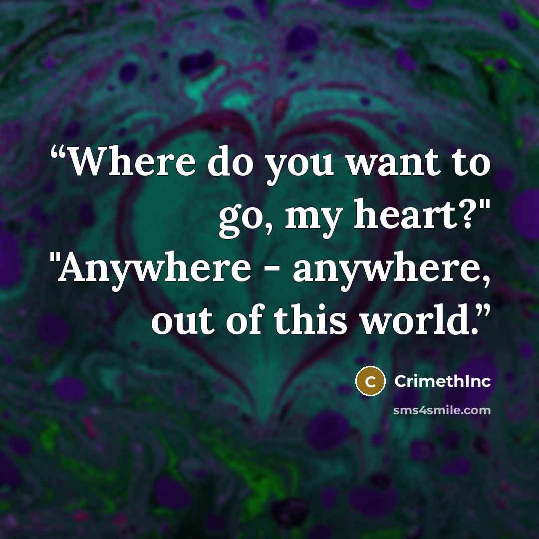 “Where do you want to go, my heart?" "Anywhere - anywhere, out of this world.” quote by CrimethInc