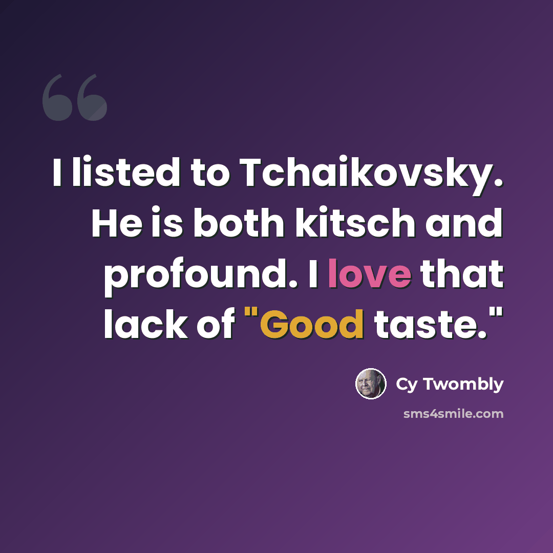 “I listed to Tchaikovsky. He is both kitsch and profound. I love that lack of "Good taste."” quote by Cy Twombly