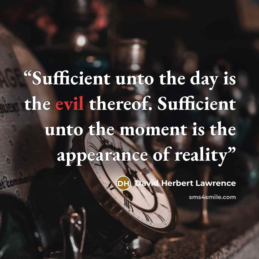 “Sufficient unto the day is the evil thereof. Sufficient unto the moment is the appearance of reality” quote by David Herbert Lawrence