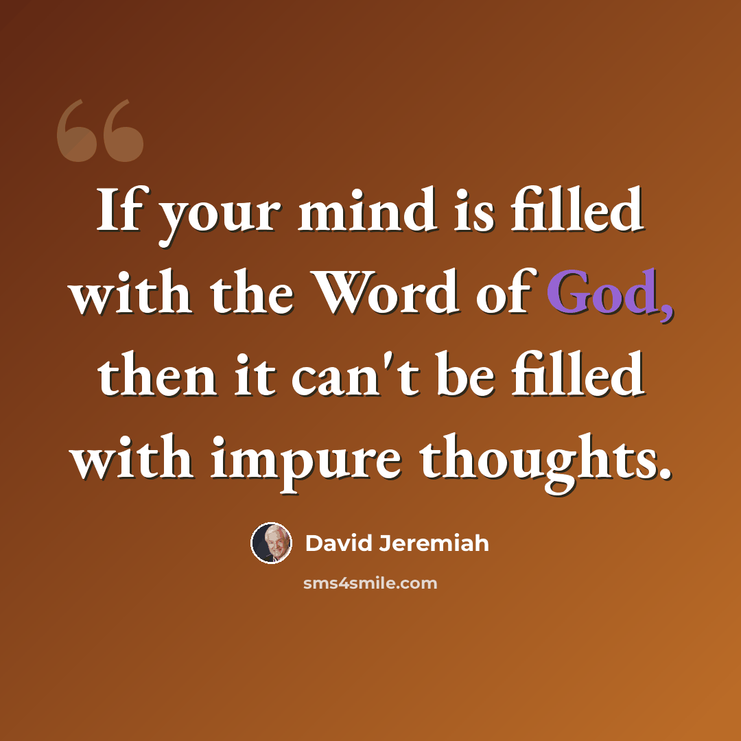 “If your mind is filled with the Word of God, then it can't be filled with impure thoughts.” quote by David Jeremiah