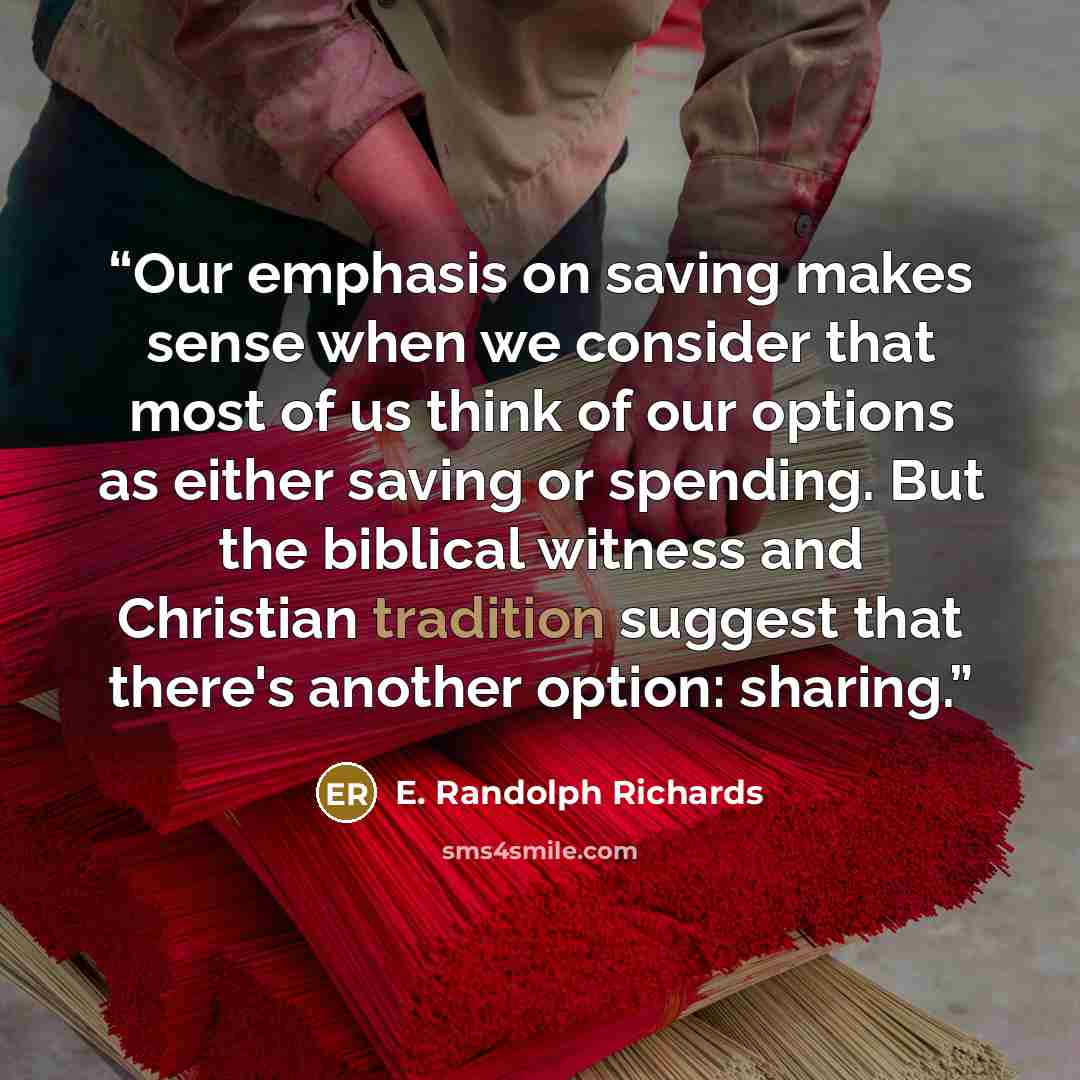 “Our emphasis on saving makes sense when we consider that most of us think of our options as either saving or spending. But the biblical witness and Christian tradition suggest that there's another option: sharing.” quote by E. Randolph Richards