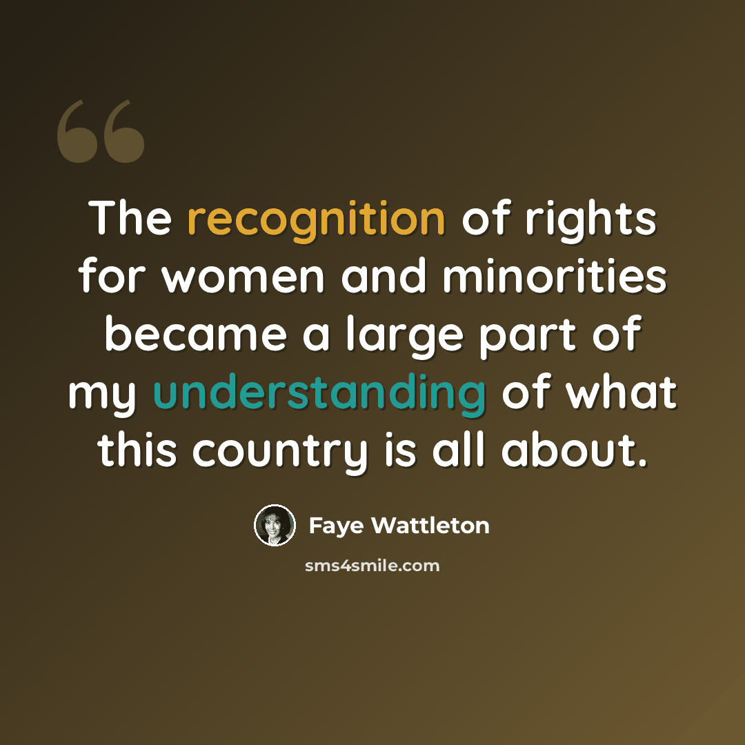 “The recognition of rights for women and minorities became a large part of my understanding of what this country is all about.” quote by Faye Wattleton