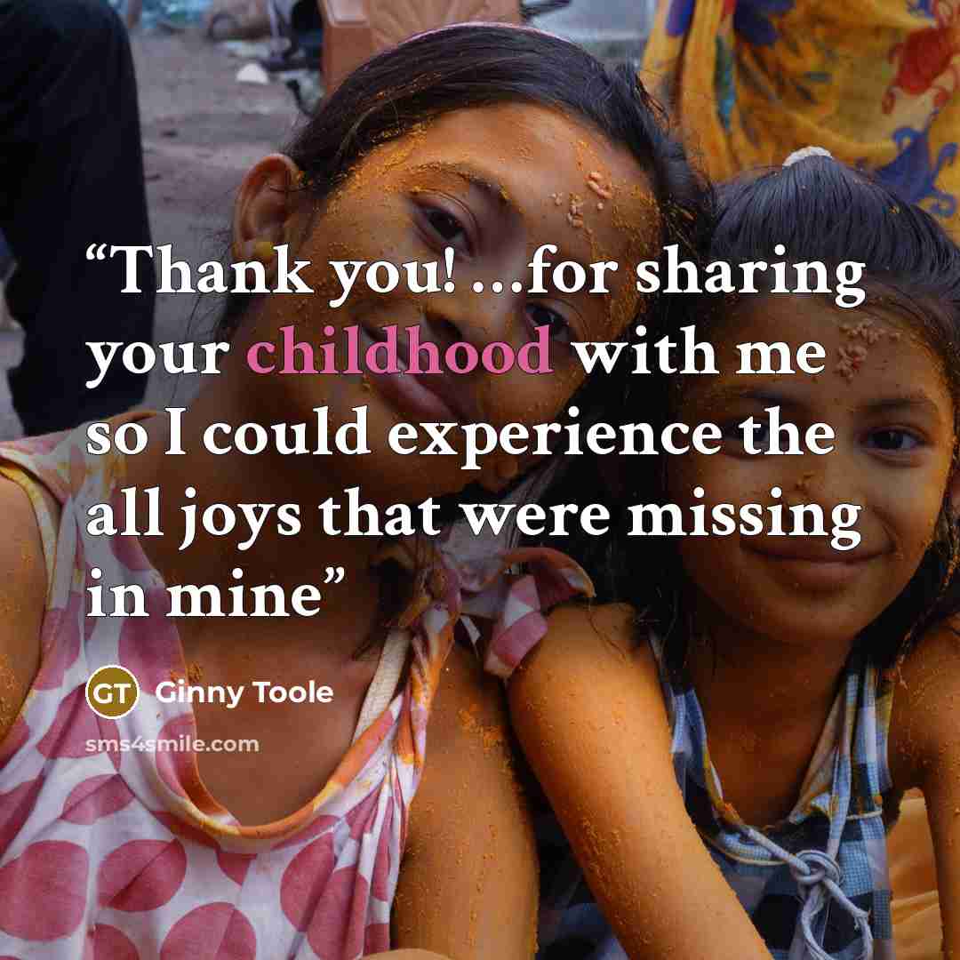 “Thank you! …for sharing your childhood with me so I could experience the all joys that were missing in mine” quote by Ginny Toole