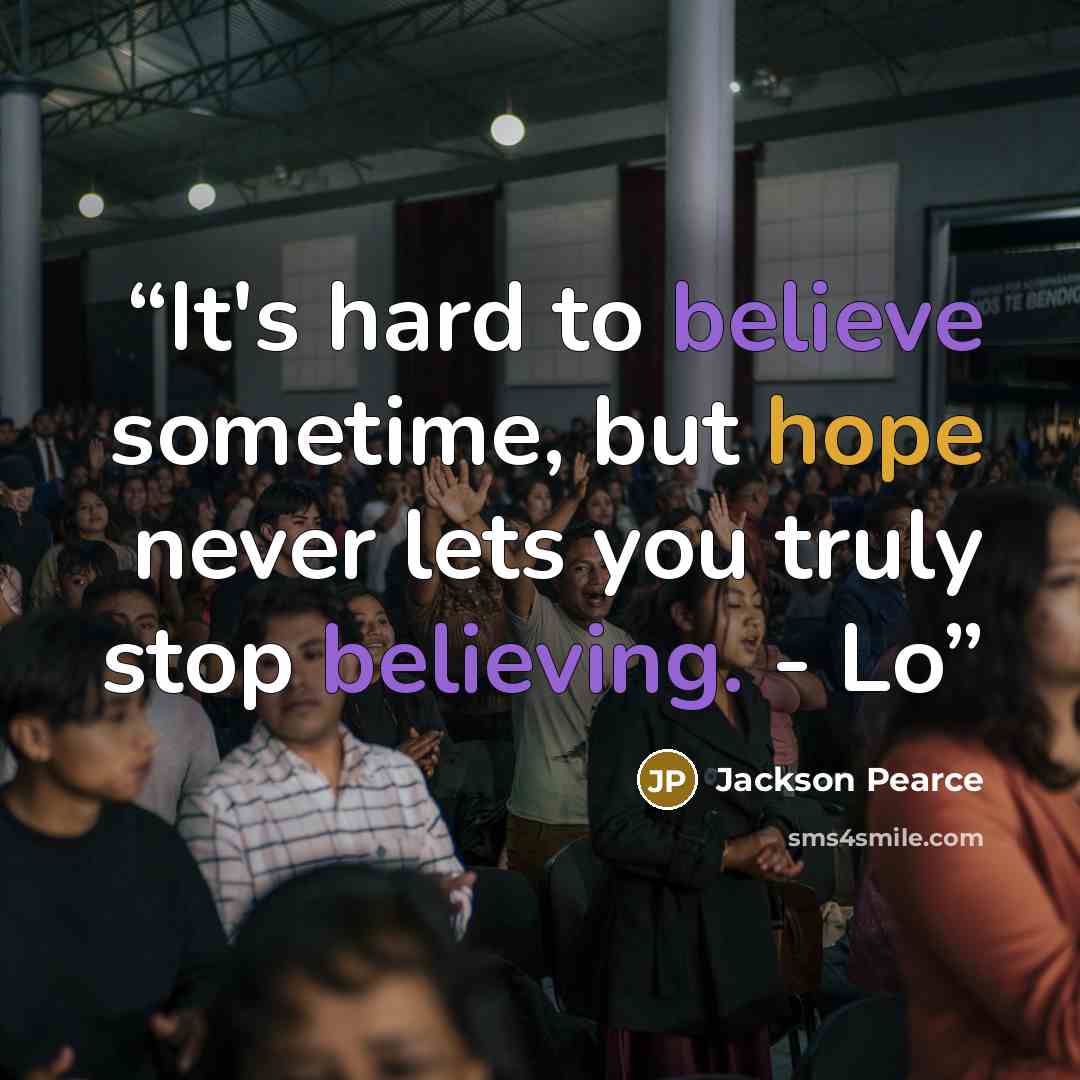 “It's hard to believe sometime, but hope never lets you truly stop believing. - Lo” quote by Jackson Pearce