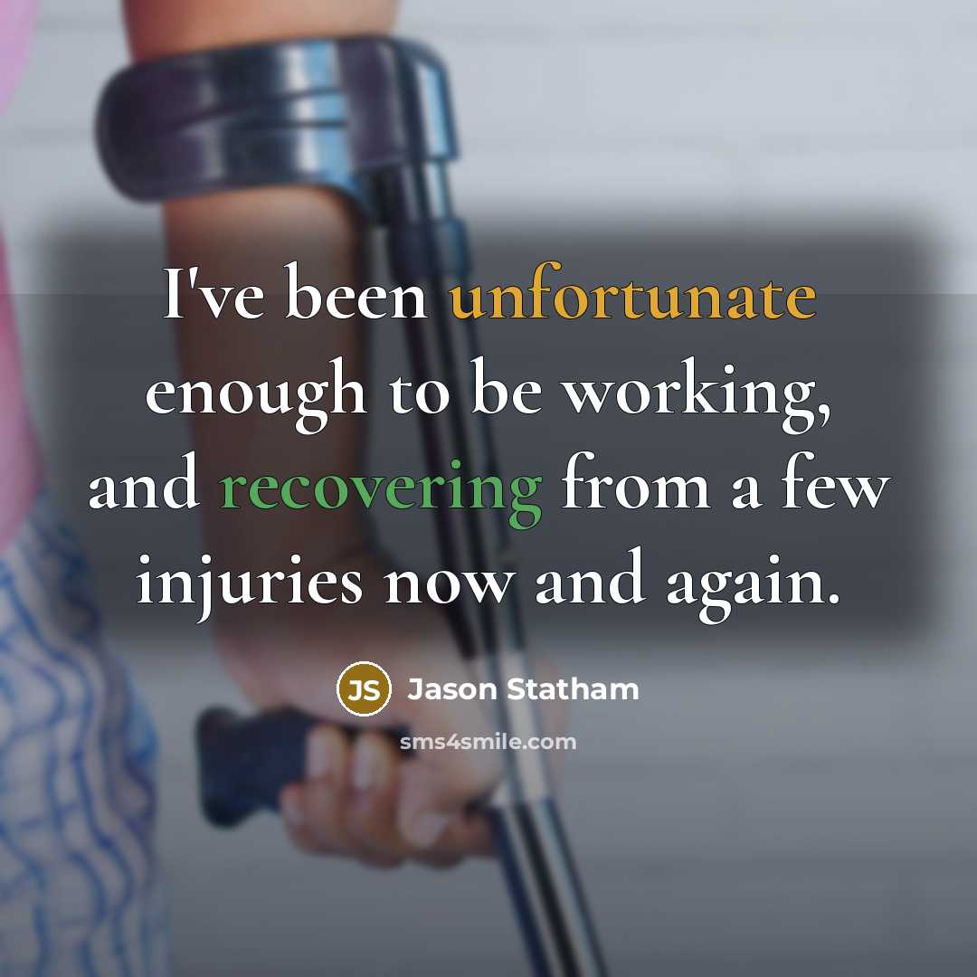 “I've been unfortunate enough to be working, and recovering from a few injuries now and again.” quote by Jason Statham